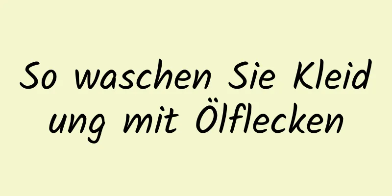 So waschen Sie Kleidung mit Ölflecken