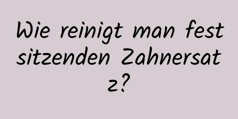 Wie reinigt man festsitzenden Zahnersatz?