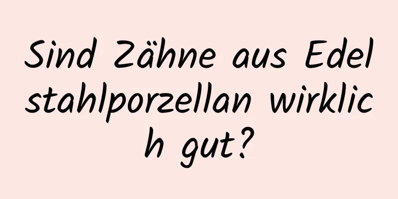 Sind Zähne aus Edelstahlporzellan wirklich gut?