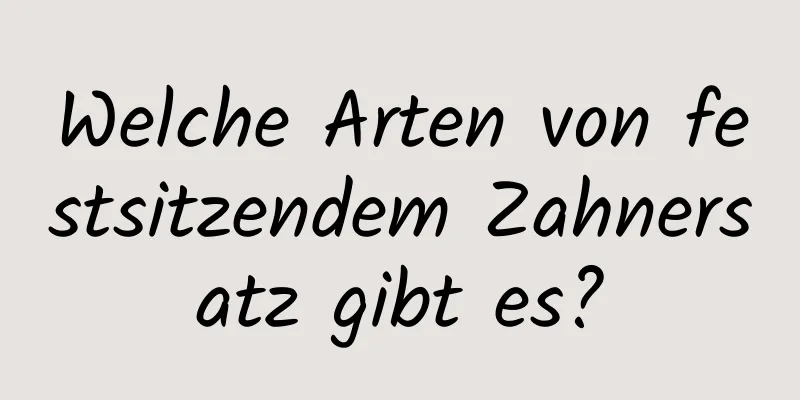 Welche Arten von festsitzendem Zahnersatz gibt es?