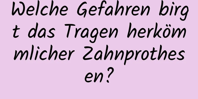 Welche Gefahren birgt das Tragen herkömmlicher Zahnprothesen?