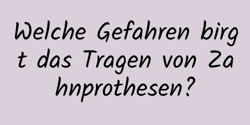 Welche Gefahren birgt das Tragen von Zahnprothesen?