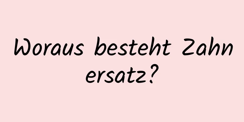 Woraus besteht Zahnersatz?