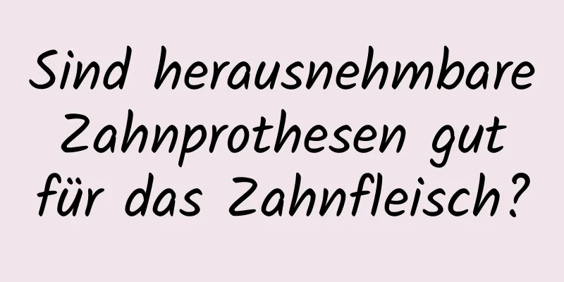 Sind herausnehmbare Zahnprothesen gut für das Zahnfleisch?