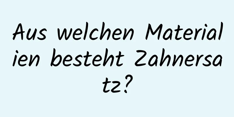 Aus welchen Materialien besteht Zahnersatz?