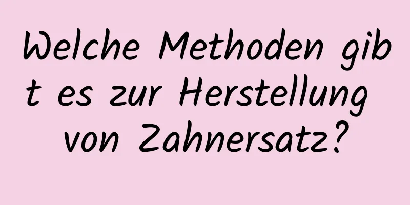 Welche Methoden gibt es zur Herstellung von Zahnersatz?