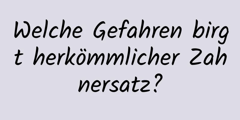 Welche Gefahren birgt herkömmlicher Zahnersatz?