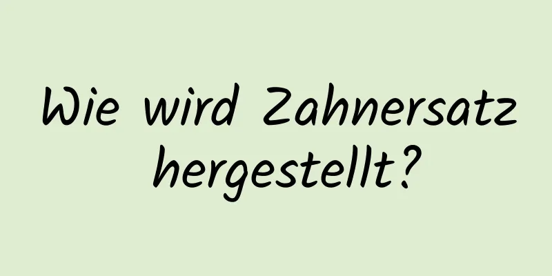 Wie wird Zahnersatz hergestellt?