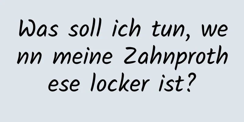 Was soll ich tun, wenn meine Zahnprothese locker ist?