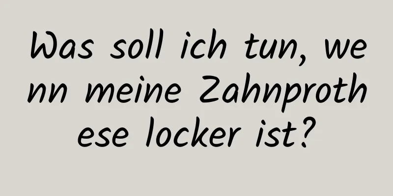 Was soll ich tun, wenn meine Zahnprothese locker ist?