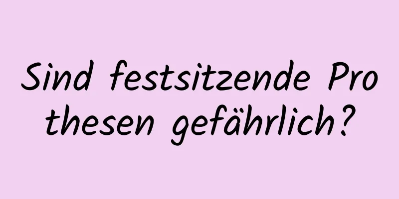 Sind festsitzende Prothesen gefährlich?