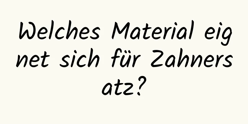Welches Material eignet sich für Zahnersatz?