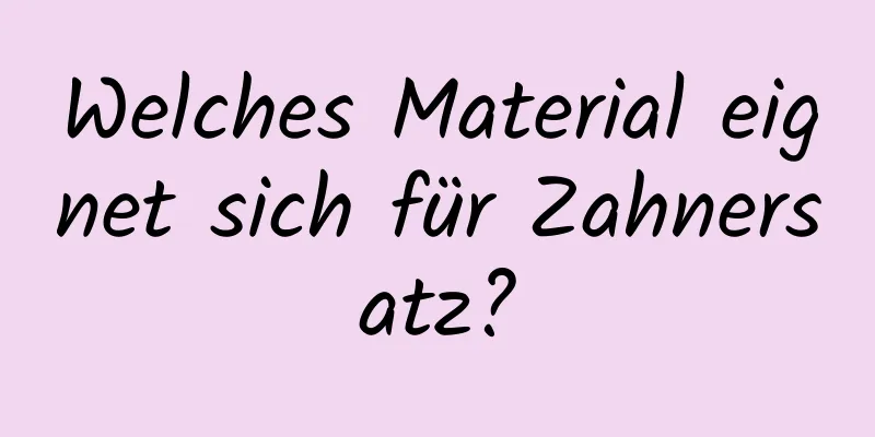 Welches Material eignet sich für Zahnersatz?