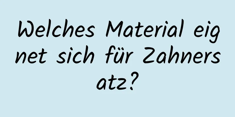 Welches Material eignet sich für Zahnersatz?