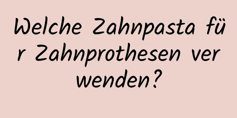Welche Zahnpasta für Zahnprothesen verwenden?