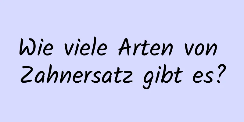 Wie viele Arten von Zahnersatz gibt es?