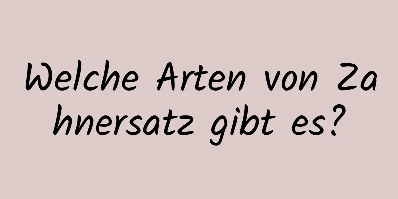 Welche Arten von Zahnersatz gibt es?