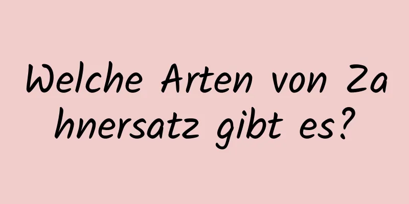 Welche Arten von Zahnersatz gibt es?