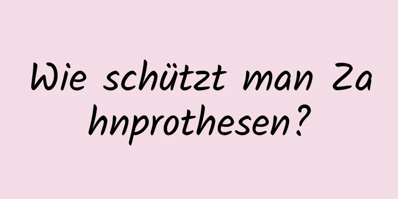 Wie schützt man Zahnprothesen?