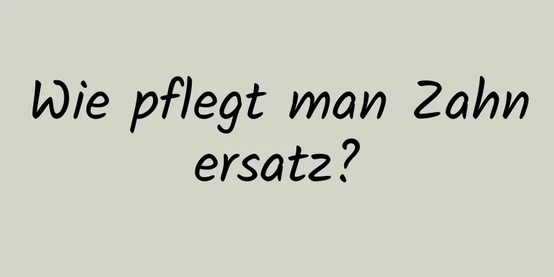 Wie pflegt man Zahnersatz?