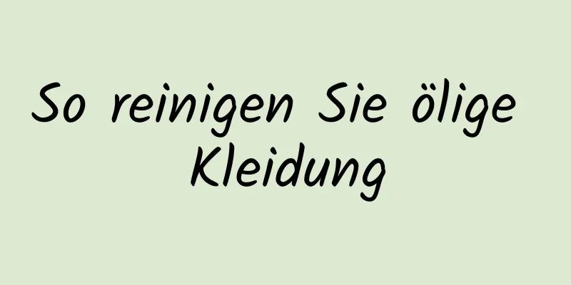 So reinigen Sie ölige Kleidung