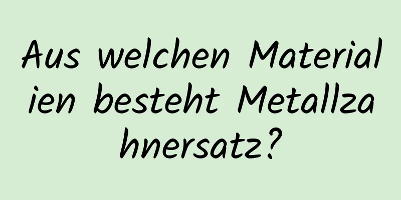 Aus welchen Materialien besteht Metallzahnersatz?