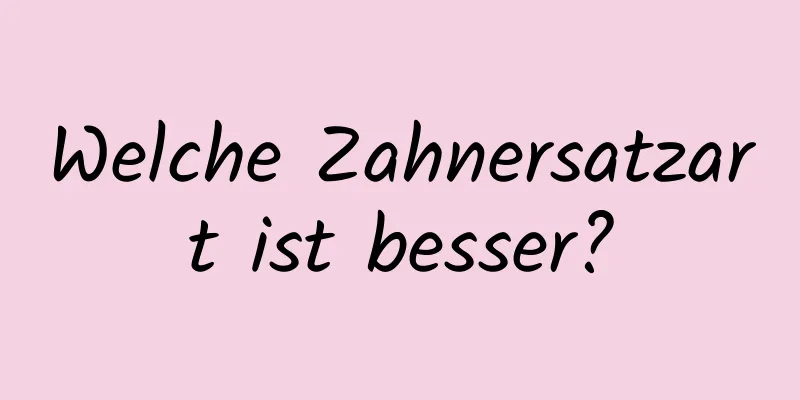 Welche Zahnersatzart ist besser?