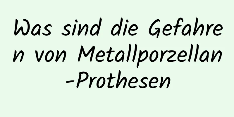 Was sind die Gefahren von Metallporzellan-Prothesen