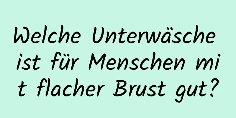 Welche Unterwäsche ist für Menschen mit flacher Brust gut?