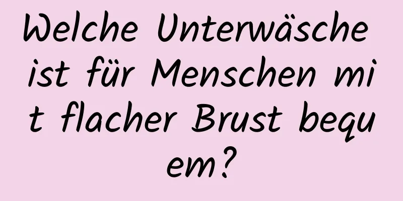 Welche Unterwäsche ist für Menschen mit flacher Brust bequem?