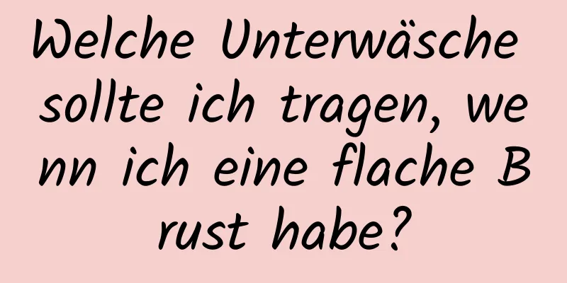 Welche Unterwäsche sollte ich tragen, wenn ich eine flache Brust habe?