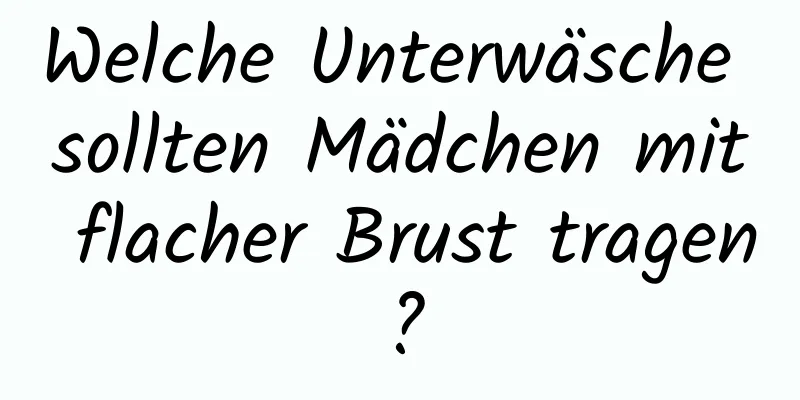 Welche Unterwäsche sollten Mädchen mit flacher Brust tragen?