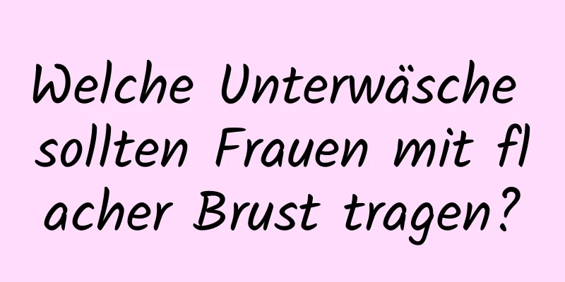 Welche Unterwäsche sollten Frauen mit flacher Brust tragen?