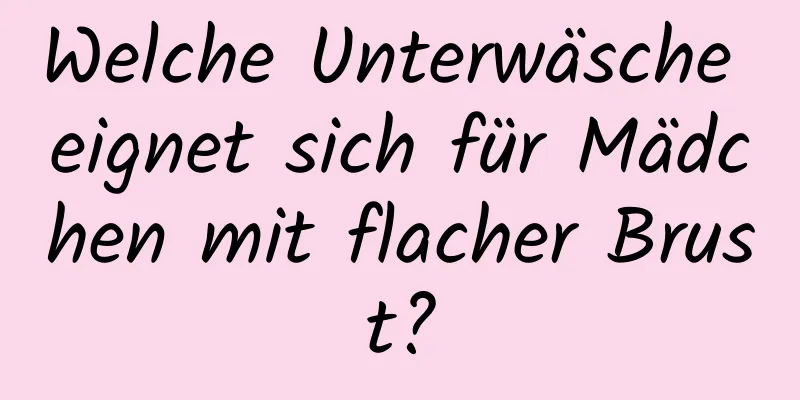 Welche Unterwäsche eignet sich für Mädchen mit flacher Brust?