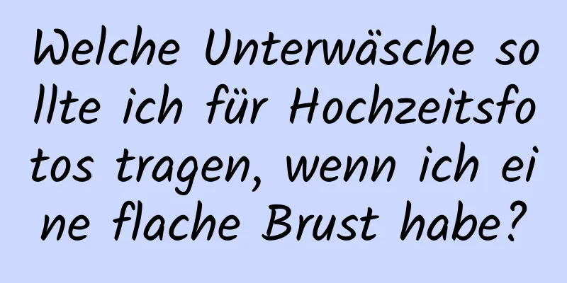 Welche Unterwäsche sollte ich für Hochzeitsfotos tragen, wenn ich eine flache Brust habe?