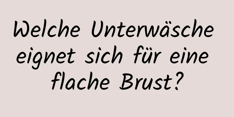 Welche Unterwäsche eignet sich für eine flache Brust?