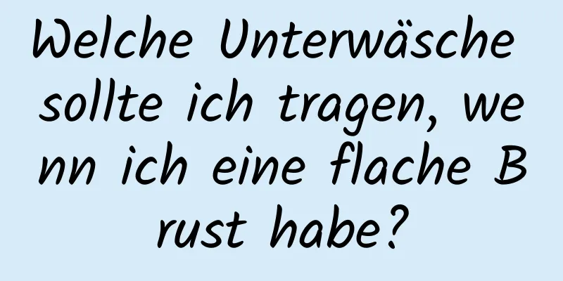 Welche Unterwäsche sollte ich tragen, wenn ich eine flache Brust habe?