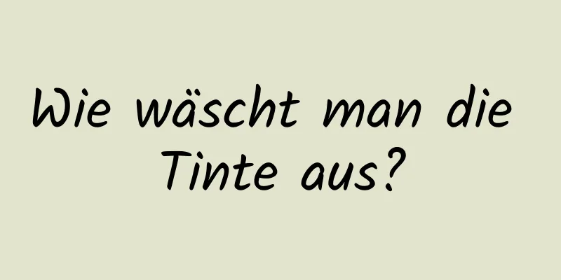Wie wäscht man die Tinte aus?