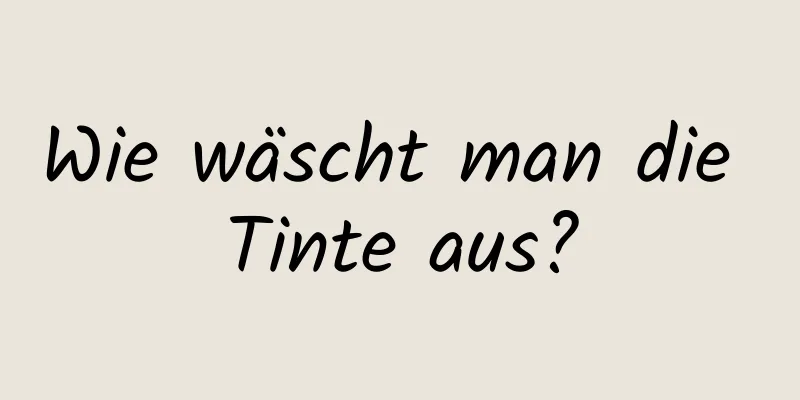 Wie wäscht man die Tinte aus?