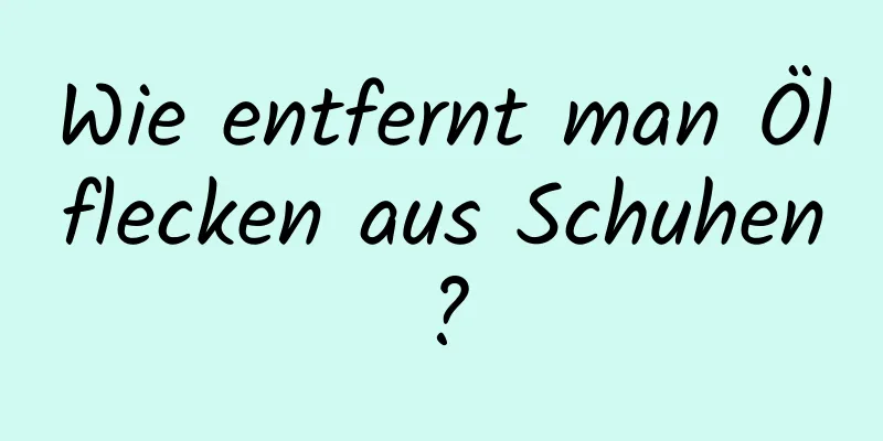 Wie entfernt man Ölflecken aus Schuhen?