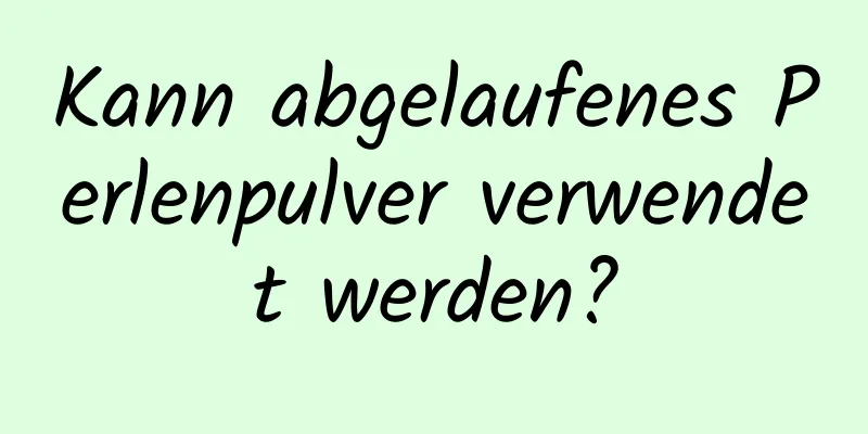 Kann abgelaufenes Perlenpulver verwendet werden?