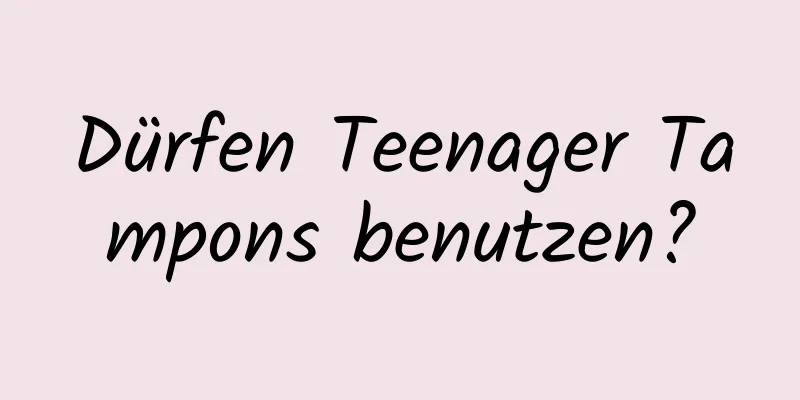 Dürfen Teenager Tampons benutzen?