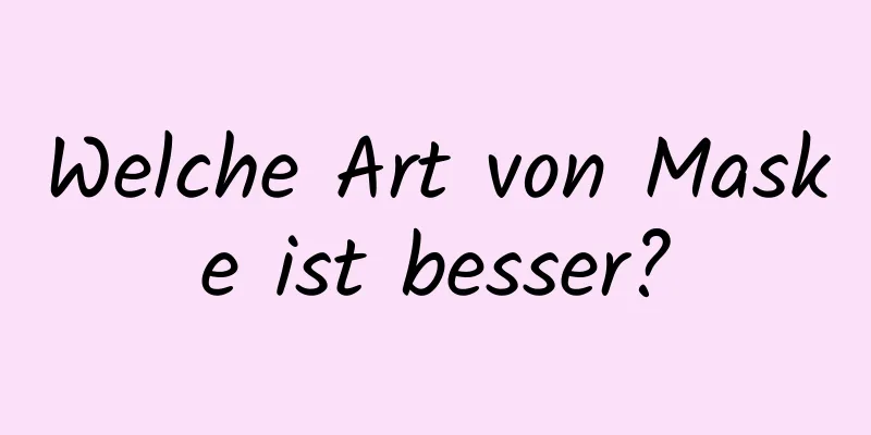 Welche Art von Maske ist besser?