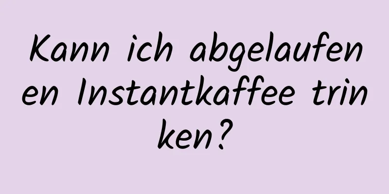 Kann ich abgelaufenen Instantkaffee trinken?
