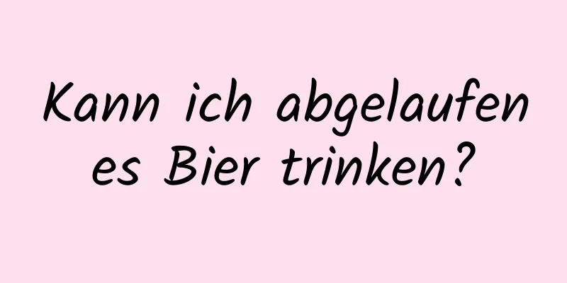 Kann ich abgelaufenes Bier trinken?
