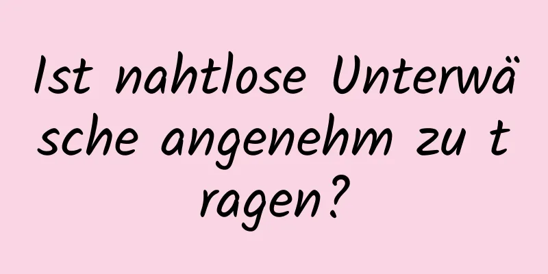 Ist nahtlose Unterwäsche angenehm zu tragen?