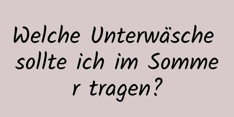 Welche Unterwäsche sollte ich im Sommer tragen?