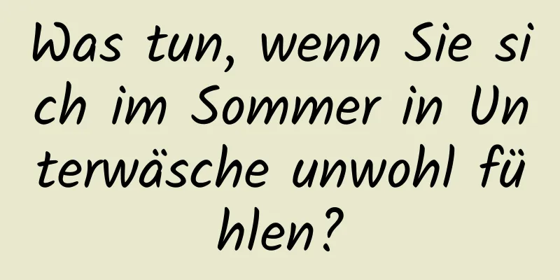 Was tun, wenn Sie sich im Sommer in Unterwäsche unwohl fühlen?