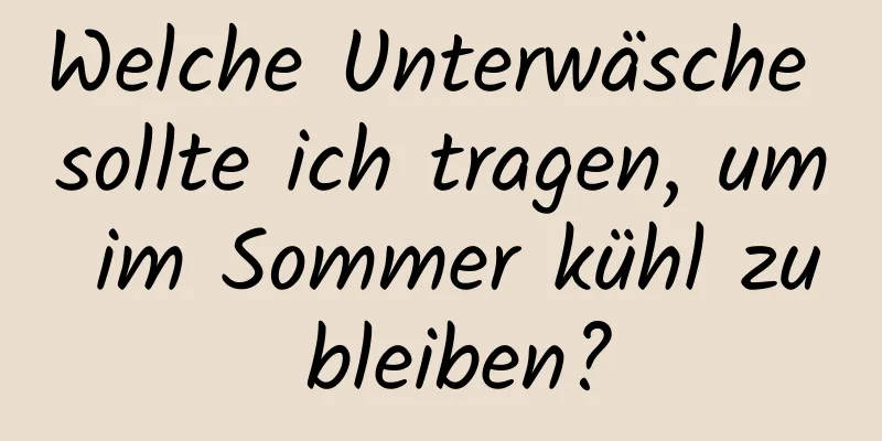 Welche Unterwäsche sollte ich tragen, um im Sommer kühl zu bleiben?