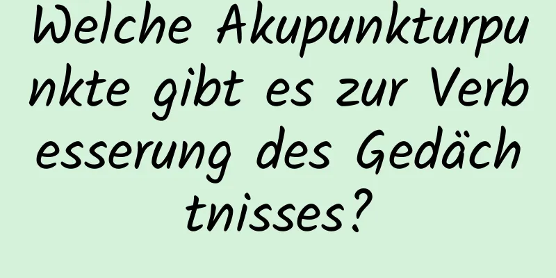 Welche Akupunkturpunkte gibt es zur Verbesserung des Gedächtnisses?